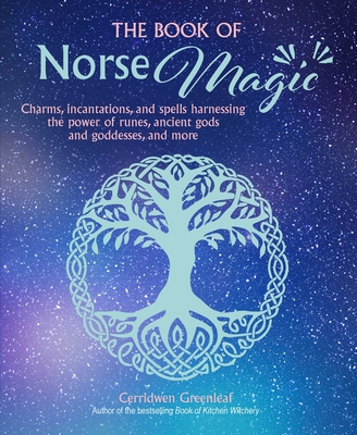 The Book of Norse Magic: Charms, incantations and spells harnessing the power of runes, ancient gods and goddesses, and more By Cerridwen Greenleaf Cover Image