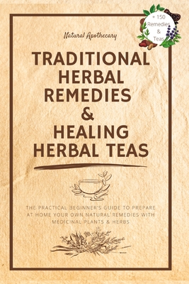 Traditional Herbal Remedies & Healing Herbal Teas: The Practical Beginner's Guide to Prepare at Home Your Own Natural Remedies with Medicinal Plants & Cover Image
