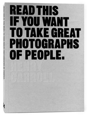 Read This If You Want to Take Great Photographs of People: (Learn top photography tips and how to take good pictures of people) By Henry Carroll Cover Image