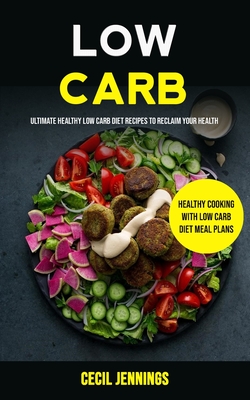 Low Carb: Ultimate Healthy Low Carb Diet Recipes to reclaim your health (Healthy Cooking with Low Carb Diet meal plans) Cover Image