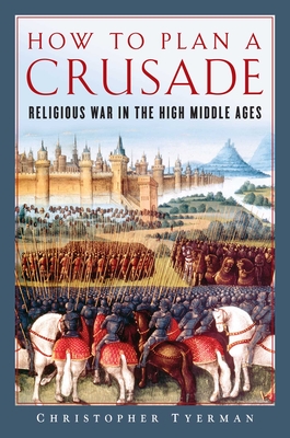 How to Plan a Crusade: Religious War in the High Middle Ages By Christopher Tyerman Cover Image