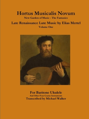 Hortus Musicalis Novum New Garden of Music - The Fantasies Late Renaissance Lute Music by Elias Mertel Volume One For Baritone Ukulele and Other Four Cover Image