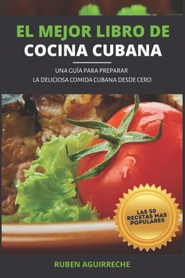 El Mejor Libro de Cocina Cubana: Una Guía para preparar la deliciosa Comida Cubana desde cero - Las 50 recetas más populares Cover Image