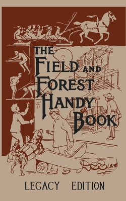 The Field And Forest Handy Book Legacy Edition: Dan Beard's Classic Manual On Things For Kids (And Adults) To Do In The Forest And Outdoors (Library of American Outdoors Classics #8)