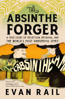 The Absinthe Forger: A True Story of Deception, Betrayal, and the World’s Most Dangerous Spirit By Evan Rail Cover Image