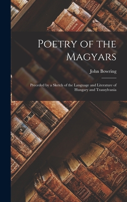Poetry of the Magyars: Preceded by a Sketch of the Language and Literature of Hungary and Transylvania Cover Image