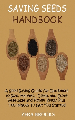 Saving Seeds Handbook: A Seed Saving Guide for Gardeners to Sow, Harvest, Clean, and Store Vegetable and Flower Seeds Plus Techniques To Get Cover Image