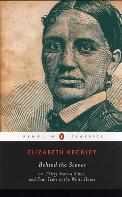 Behind the Scenes: or, Thirty Years a Slave, and Four Years in the White House By Elizabeth Keckley, William L. Andrews (Introduction by) Cover Image