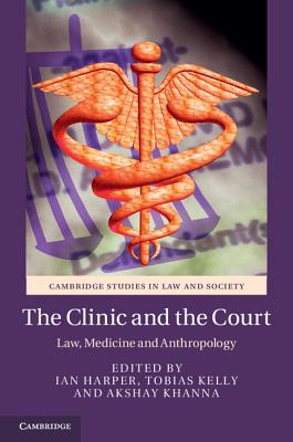 The Clinic and the Court: Law, Medicine and Anthropology (Cambridge Studies in Law and Society) Cover Image