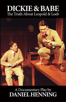 Dickie & Babe: The Truth About Leopold & Loeb: a documentary play Cover Image