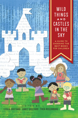 Wild Things and Castles in the Sky: A Guide to Choosing the Best Books for Children By Leslie Bustard (Editor), Rosenburg (Editor), Carey Bustard (Editor) Cover Image