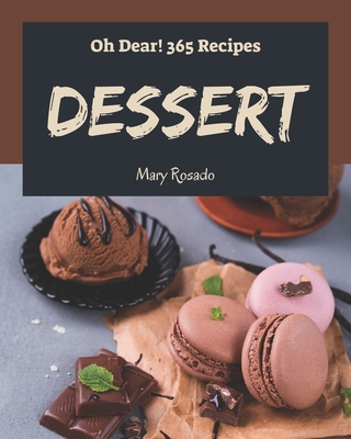 Oh Dear! 365 Dessert Recipes: The Best Dessert Cookbook on Earth By Mary Rosado Cover Image