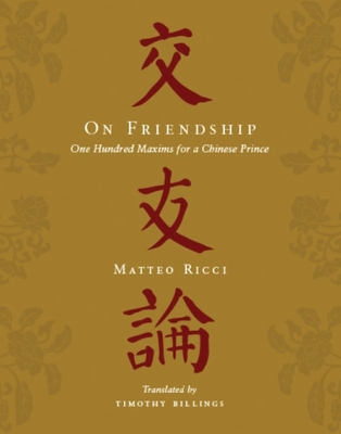 On Friendship: One Hundred Maxims for a Chinese Prince By Matteo Ricci, Timothy Billings (Translator) Cover Image