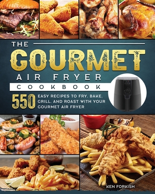 The Gourmet Air Fryer Cookbook: 550 Easy Recipes to Fry, Bake, Grill, and Roast with Your Gourmet Air Fryer Cover Image