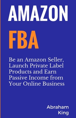 Amazon FBA: Be an Amazon Seller, Launch Private Label Products and Earn Passive Income From Your Online Business Cover Image