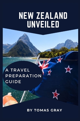 New Zealand Unveiled: A Travel Preparation Guide (Unveiled Travel Guides)