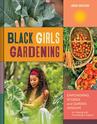 Black Girls Gardening: Empowering Stories and Garden Wisdom for Healing and Flourishing in Nature By Amber Grossman Cover Image