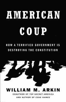 American Coup: How a Terrified Government Is Destroying the Constitution By William M. Arkin Cover Image