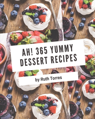 Ah! 365 Yummy Dessert Recipes: Home Cooking Made Easy with Yummy Dessert Cookbook! By Ruth Torres Cover Image