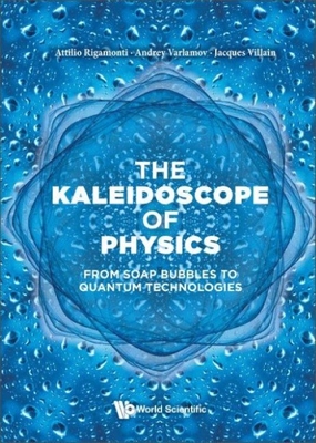 Kaleidoscope of Physics, The: From Soap Bubbles to Quantum Technologies By Attilio Rigamonti, Andrey Varlamov, Jacques Villain Cover Image