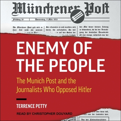 Enemy of the People Lib/E: The Munich Post and the Journalists Who Opposed Hitler By Terrence Petty, Christopher Douyard (Read by) Cover Image