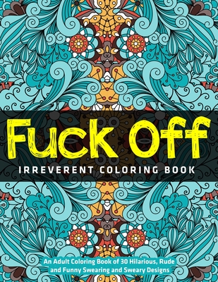 Fuck Off: An Adult Coloring Book of 30 Hilarious, Rude and Funny Swearing and Sweary Designs: irreverent coloring book By Jay Coloring Cover Image