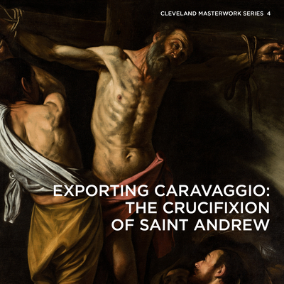Exporting Caravaggio: The Crucifixion of Saint Andrew (Cleveland Masterwork) Cover Image