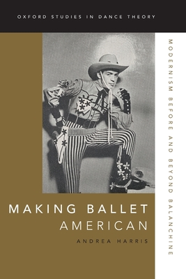 Making Ballet American: Modernism Before and Beyond Balanchine (Oxford Studies in Dance Theory) By Andrea Harris Cover Image