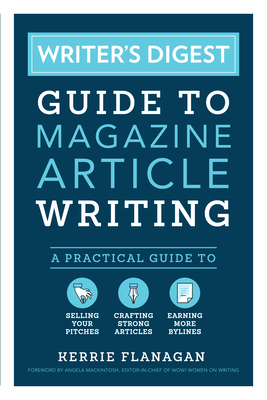 Writer's Digest Guide to Magazine Article Writing: A Practical Guide to Selling Your Pitches, Crafting Strong Articles, & Earning More Bylines By Kerrie Flanagan, Angela Mackintosh (Foreword by) Cover Image
