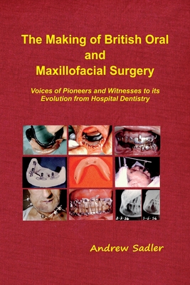 The Making of British Oral and Maxillofacial Surgery: Voices of Pioneers and Witnesses to its Evolution from Hospital Dentistry By Andrew Sadler Cover Image
