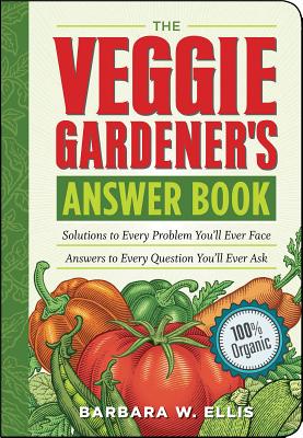 The Veggie Gardener's Answer Book: Solutions to Every Problem You'll Ever Face; Answers to Every Question You'll Ever Ask