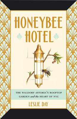 Honeybee Hotel: The Waldorf Astoria's Rooftop Garden and the Heart of NYC By Leslie Day Cover Image