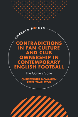Contradictions in Fan Culture and Club Ownership in Contemporary English Football: The Game's Gone (Emerald Points)