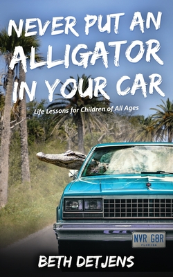 Never Put an Alligator in Your Car: Life Lessons for Children of All Ages Cover Image