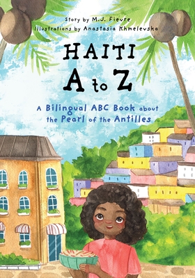 Haiti A to Z: A Bilingual ABC Book about the Pearl of the Antilles (Reading Age Baby - 4 Years) By M. J. Fievre, Anastasia Khmelevska (Illustrator) Cover Image