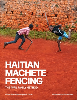 Haitian Machete Fencing: The Avril Family Method By Reginald Turnier, Michael Dylan Rogers, Charles Espey (Photographer) Cover Image