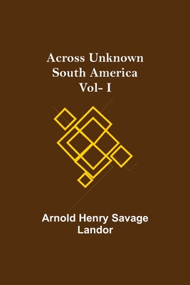 Across Unknown South America Vol- I By Arnold Henry Savage Landor Cover Image