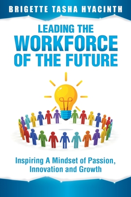 Leading the Workforce of the Future: Inspiring a Mindset of Passion, Innovation and Growth By Brigette Tasha Hyacinth Cover Image
