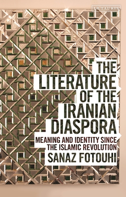 The Literature of the Iranian Diaspora: Meaning and Identity Since the Islamic Revolution By Sanaz Fotouhi Cover Image