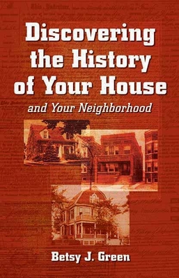 Discovering the History of Your House and Your Neighborhood By Betsy J. Green Cover Image