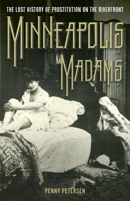 Minneapolis Madams: The Lost History of Prostitution on the Riverfront Cover Image