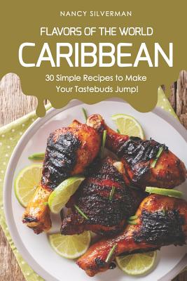 Flavors of the World - Caribbean: 30 Simple Recipes to Make Your Tastebuds Jump! By Nancy Silverman Cover Image
