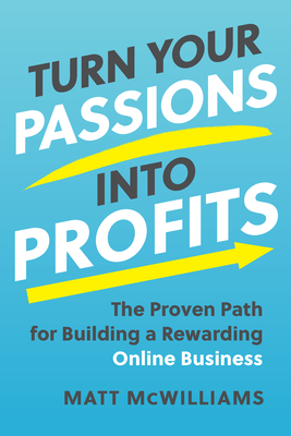 Turn Your Passions into Profits: The Proven Path for Building a Rewarding Online Business By Matt McWilliams Cover Image