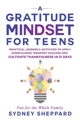 A Gratitude Mindset for Teens: Practical Lessons & Activities to Apply Mindfulness, Manifest Success, and Cultivate Thankfulness in 31 Days Cover Image