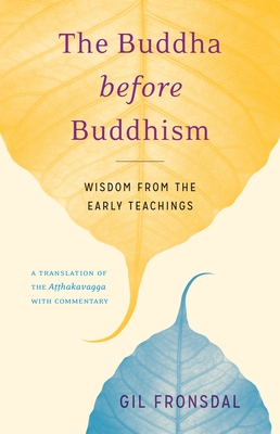 The Buddha before Buddhism: Wisdom from the Early Teachings By Gil Fronsdal Cover Image