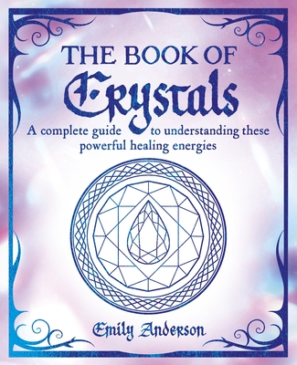 The Book of Crystals: A Complete Guide to Understanding These Powerful Healing Energies Cover Image