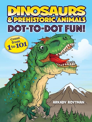 Dinosaurs & Prehistoric Animals Dot-To-Dot Fun!: Count from 1 to 101 By Arkady Roytman Cover Image