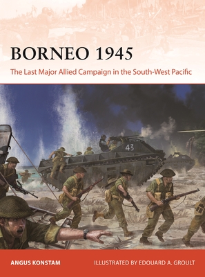 Borneo 1945: The Last Major Allied Campaign in the South-West Pacific