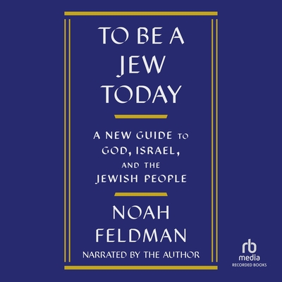 To Be a Jew Today: A New Guide to God, Israel, and the Jewish People By Noah Feldman, Noah Feldman (Read by) Cover Image