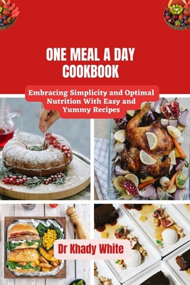 One Meal a Day Cookbook: Embracing Simplicity and Optimal Nutrition With Easy and Yummy Recipes (Tips and Hacks for a Healthier You (Eating for Life) #10)